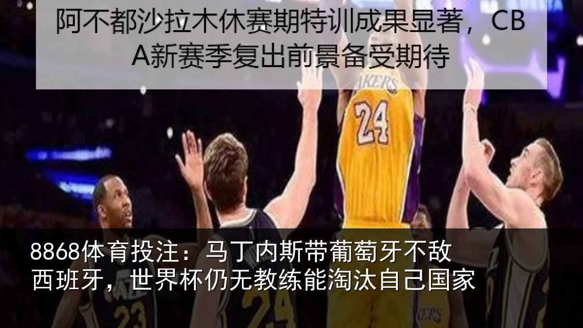 8868体育投注：马丁相关情况西班相关情况能淘汰自己国家