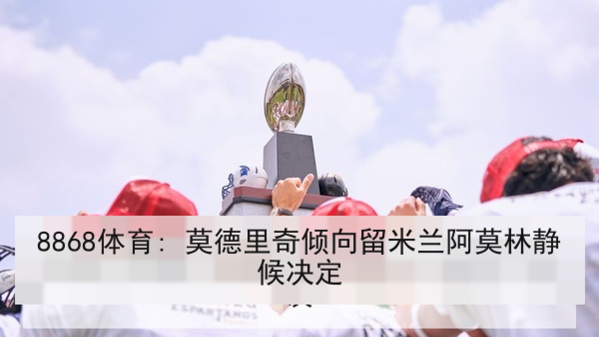 8868体育: 莫德里奇倾向留米兰阿莫林静候决定