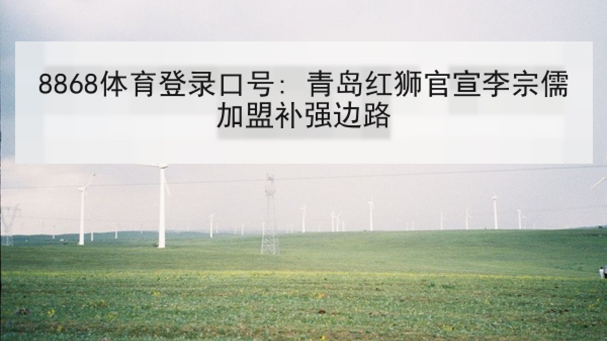 8868体育登录口号: 青岛红狮官宣李宗儒加盟补强边路