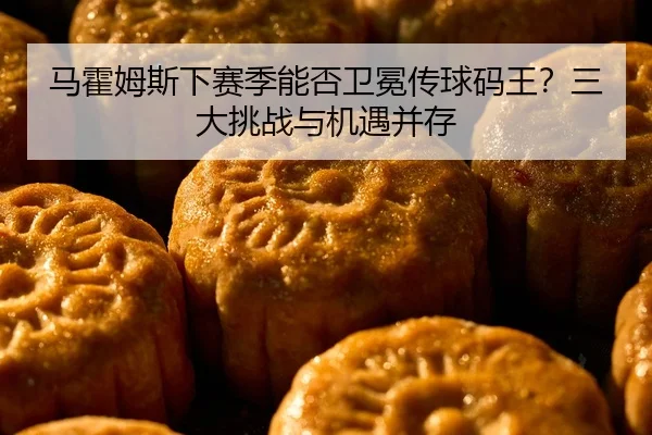 马霍姆斯下赛季能否卫冕传球码王？三大挑战与机遇并存