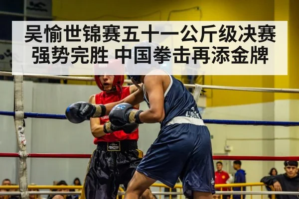 吴愉世锦赛五十一公斤级决赛强势完胜 中国拳击再添金牌