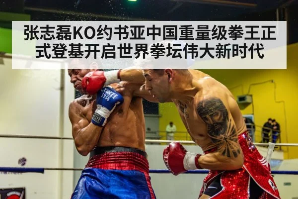 张志磊KO约书亚中国重量级拳王正式登基开启世界拳坛伟大新时代