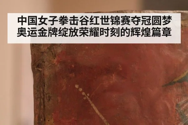 中国女子拳击谷红世锦赛夺冠圆梦奥运金牌绽放荣耀时刻的辉煌篇章