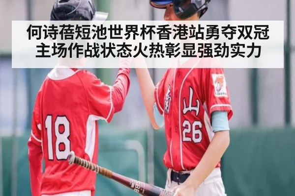 何诗蓓短池世界杯香港站勇夺双冠主场作战状态火热彰显强劲实力