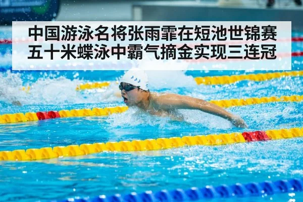 中国游泳名将张雨霏在短池世锦赛五十米蝶泳中霸气摘金实现三连冠