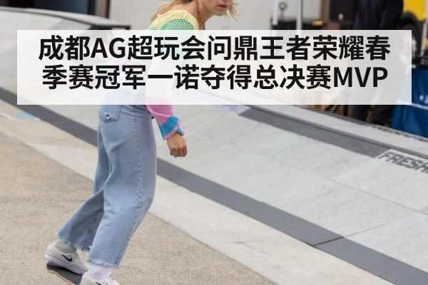 成都AG超玩会问鼎王者荣耀春季赛冠军一诺夺得总决赛MVP