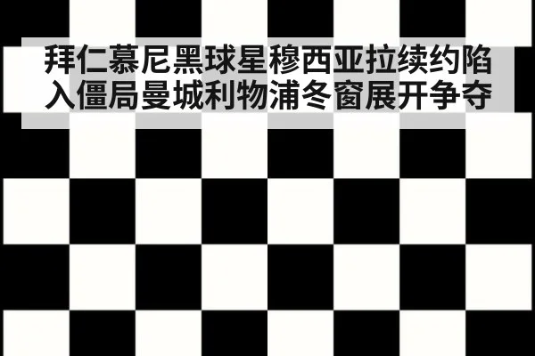 拜仁慕尼黑球星穆西亚拉续约陷入僵局曼城利物浦冬窗展开争夺